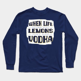 When Life Gives you Lemon Just Add Vodka - Funny Quotes Long Sleeve T-Shirt